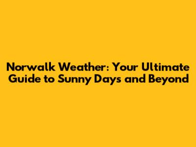 Norwalk Weather: Your Ultimate Guide to Sunny Days and Beyond