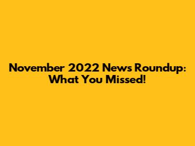 November 2022 News Roundup: What You Missed!
