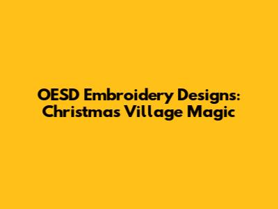 OESD Embroidery Designs: Christmas Village Magic