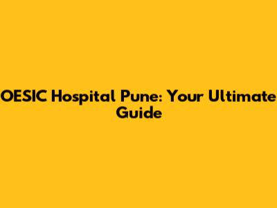 OESIC Hospital Pune: Your Ultimate Guide
