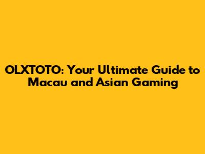 OLXTOTO: Your Ultimate Guide to Macau and Asian Gaming