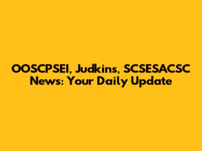 OOSCPSEI, Judkins, SCSESACSC News: Your Daily Update