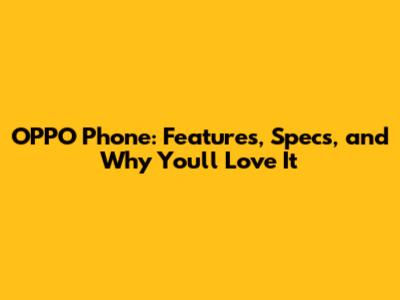 OPPO Phone: Features, Specs, and Why You'll Love It