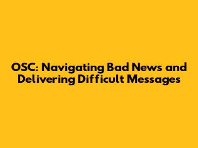 OSC: Navigating Bad News and Delivering Difficult Messages