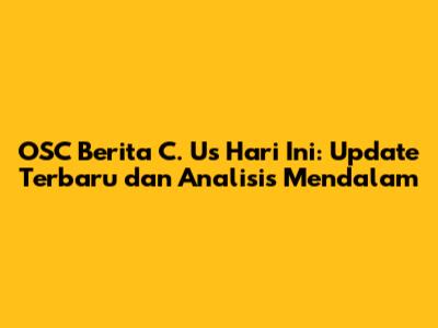 OSC Berita C. Us Hari Ini: Update Terbaru dan Analisis Mendalam