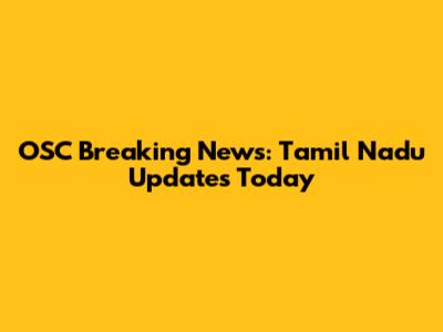 OSC Breaking News: Tamil Nadu Updates Today