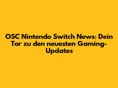 OSC Nintendo Switch News: Dein Tor zu den neuesten Gaming-Updates