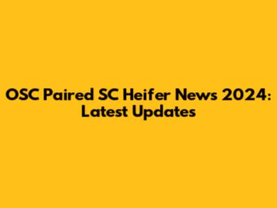OSC Paired SC Heifer News 2024: Latest Updates