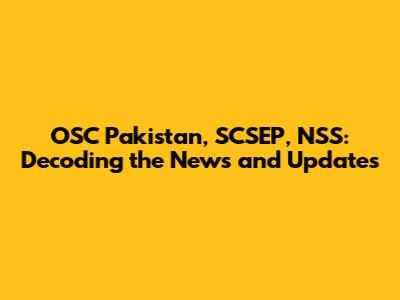 OSC Pakistan, SCSEP, NSS: Decoding the News and Updates