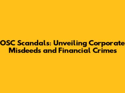 OSC Scandals: Unveiling Corporate Misdeeds and Financial Crimes