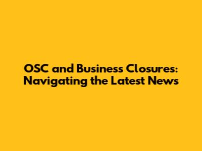 OSC and Business Closures: Navigating the Latest News