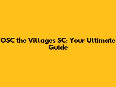 OSC the Villages SC: Your Ultimate Guide