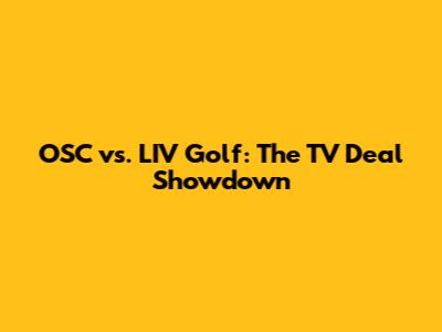 OSC vs. LIV Golf: The TV Deal Showdown