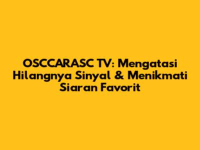 OSCCARASC TV: Mengatasi Hilangnya Sinyal & Menikmati Siaran Favorit
