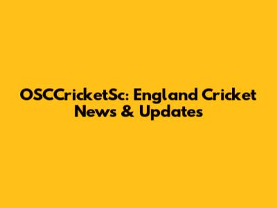 OSCCricketSc: England Cricket News & Updates