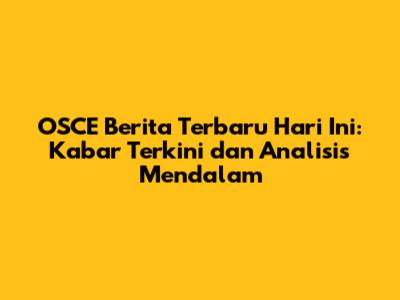 OSCE Berita Terbaru Hari Ini: Kabar Terkini dan Analisis Mendalam