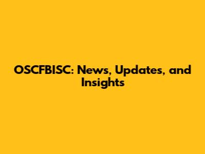 OSCFBISC: News, Updates, and Insights