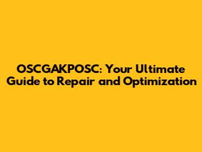 OSCGAKPOSC: Your Ultimate Guide to Repair and Optimization
