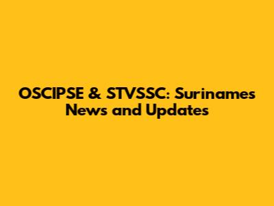 OSCIPSE & STVSSC: Suriname's News and Updates