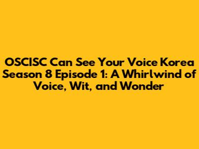 OSCISC Can See Your Voice Korea Season 8 Episode 1: A Whirlwind of Voice, Wit, and Wonder