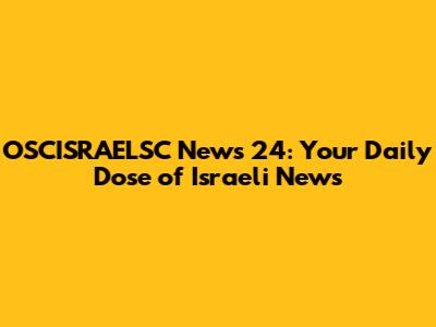 OSCISRAELSC News 24: Your Daily Dose of Israeli News