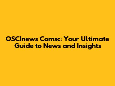 OSCInews Comsc: Your Ultimate Guide to News and Insights