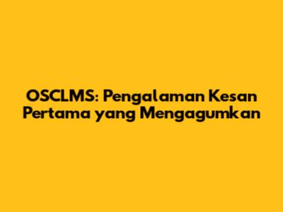 OSCLMS: Pengalaman Kesan Pertama yang Mengagumkan