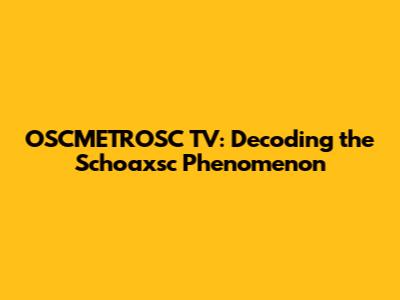 OSCMETROSC TV: Decoding the Schoaxsc Phenomenon