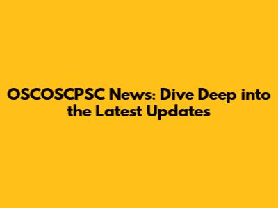OSCOSCPSC News: Dive Deep into the Latest Updates