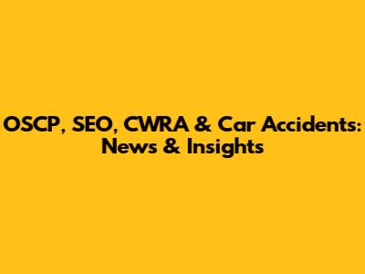 OSCP, SEO, CWRA & Car Accidents: News & Insights