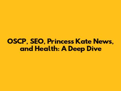 OSCP, SEO, Princess Kate News, and Health: A Deep Dive