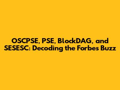 OSCPSE, PSE, BlockDAG, and SESESC: Decoding the Forbes Buzz