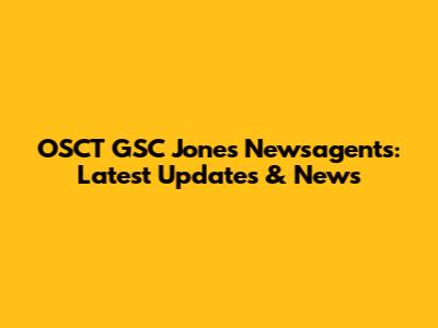 OSCT GSC Jones Newsagents: Latest Updates & News