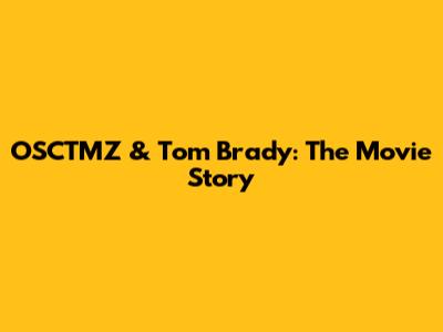 OSCTMZ & Tom Brady: The Movie Story
