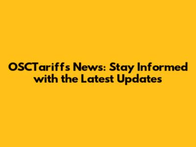 OSCTariffs News: Stay Informed with the Latest Updates