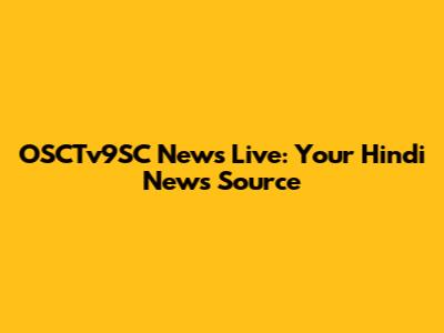 OSCTv9SC News Live: Your Hindi News Source