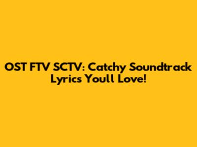 OST FTV SCTV: Catchy Soundtrack Lyrics You'll Love!