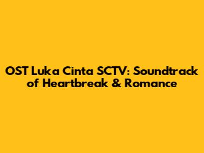 OST Luka Cinta SCTV: Soundtrack of Heartbreak & Romance