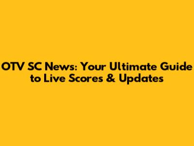 OTV SC News: Your Ultimate Guide to Live Scores & Updates