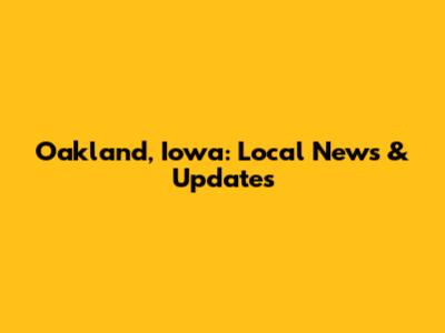Oakland, Iowa: Local News & Updates