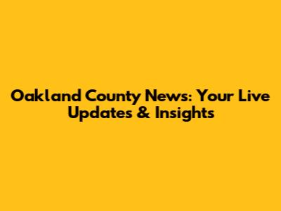 Oakland County News: Your Live Updates & Insights