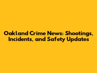 Oakland Crime News: Shootings, Incidents, and Safety Updates