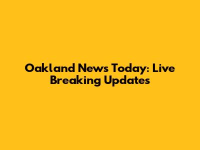 Oakland News Today: Live Breaking Updates