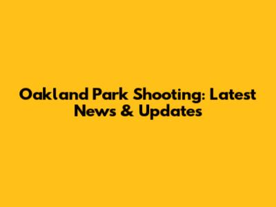 Oakland Park Shooting: Latest News & Updates