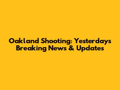 Oakland Shooting: Yesterday's Breaking News & Updates
