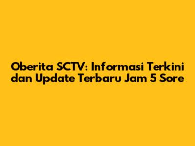 Oberita SCTV: Informasi Terkini dan Update Terbaru Jam 5 Sore