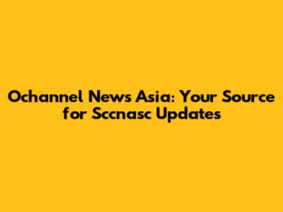 Ochannel News Asia: Your Source for Sccnasc Updates
