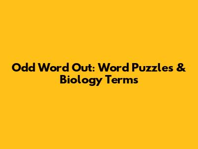 Odd Word Out: Word Puzzles & Biology Terms