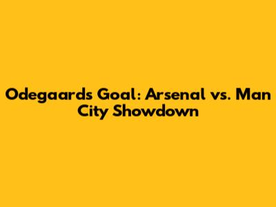 Odegaard's Goal: Arsenal vs. Man City Showdown