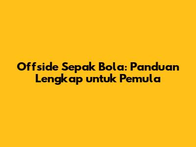 Offside Sepak Bola: Panduan Lengkap untuk Pemula